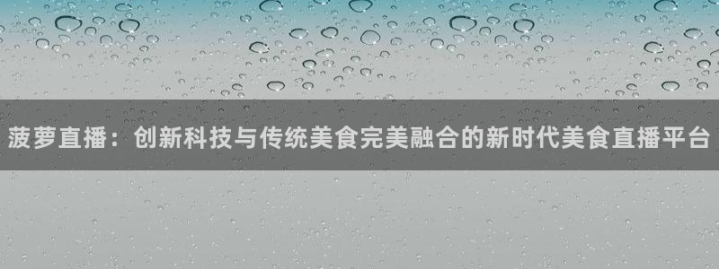 919直播官网：菠萝直播：创新科技与传统美食完美融合的新时代美食直播平台