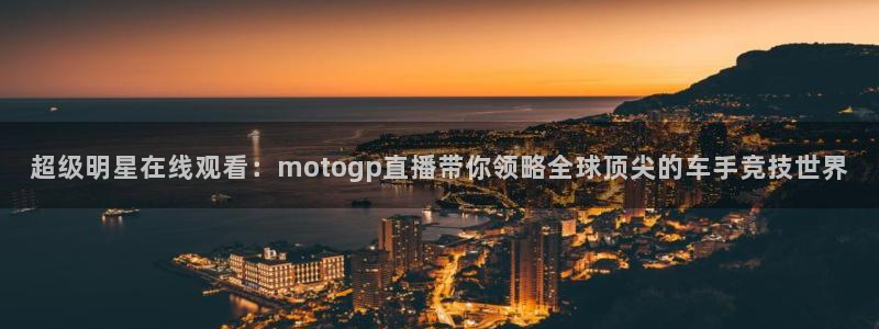 919直播体育：超级明星在线观看：motogp直播带你领略全球顶尖的车手竞技世界