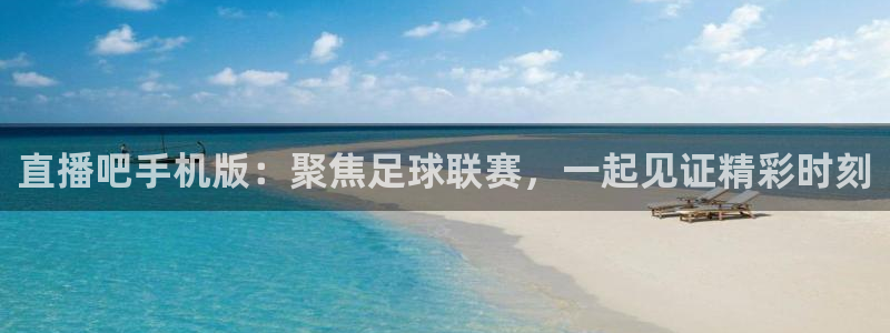 919球赛直播：直播吧手机版：聚焦足球联赛，一起见证精彩时刻