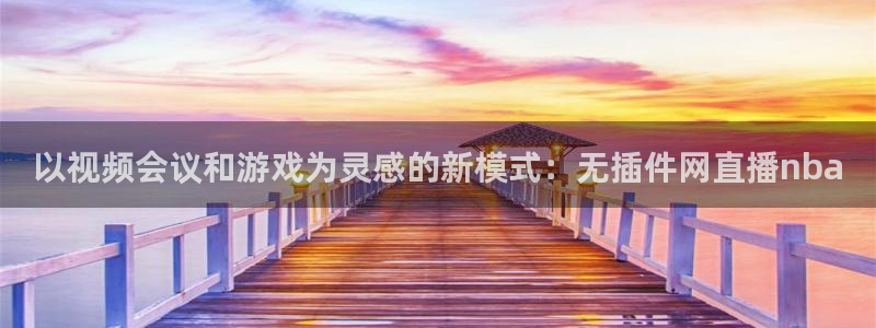 919足球直播：以视频会议和游戏为灵感的新模式：无插件网直播nba